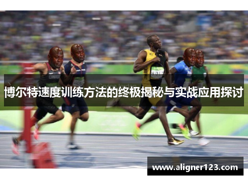 博尔特速度训练方法的终极揭秘与实战应用探讨