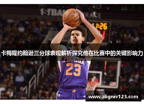 卡梅隆约翰逊三分球表现解析探究他在比赛中的关键影响力