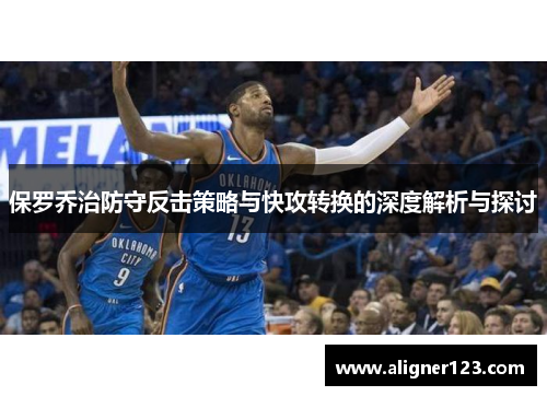 保罗乔治防守反击策略与快攻转换的深度解析与探讨