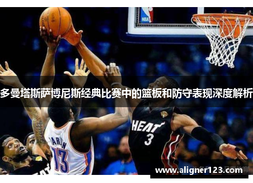 多曼塔斯萨博尼斯经典比赛中的篮板和防守表现深度解析