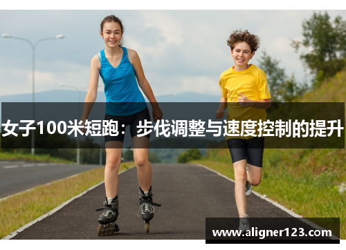 女子100米短跑：步伐调整与速度控制的提升