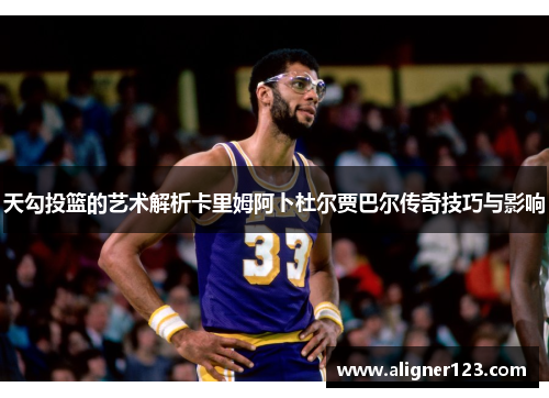 天勾投篮的艺术解析卡里姆阿卜杜尔贾巴尔传奇技巧与影响