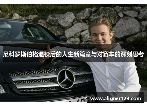 尼科罗斯伯格退役后的人生新篇章与对赛车的深刻思考