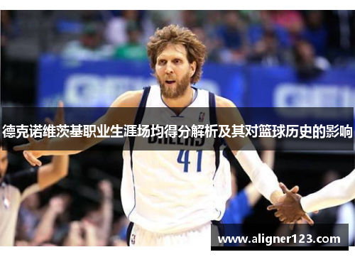 德克诺维茨基职业生涯场均得分解析及其对篮球历史的影响