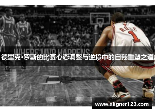 德里克·罗斯的比赛心态调整与逆境中的自我重塑之道