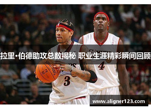 拉里·伯德助攻总数揭秘 职业生涯精彩瞬间回顾