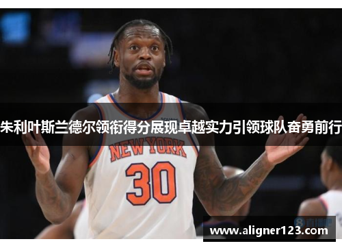 朱利叶斯兰德尔领衔得分展现卓越实力引领球队奋勇前行