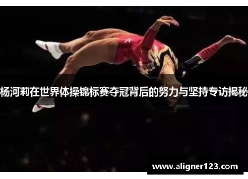 杨河莉在世界体操锦标赛夺冠背后的努力与坚持专访揭秘