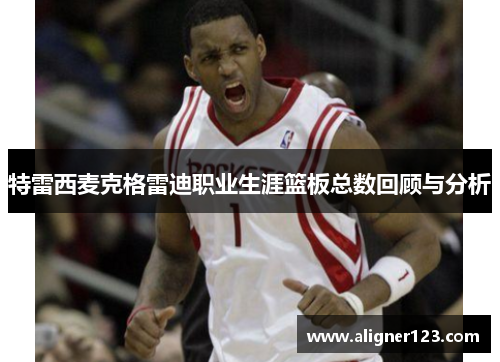 特雷西麦克格雷迪职业生涯篮板总数回顾与分析