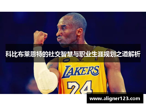 科比布莱恩特的社交智慧与职业生涯规划之道解析