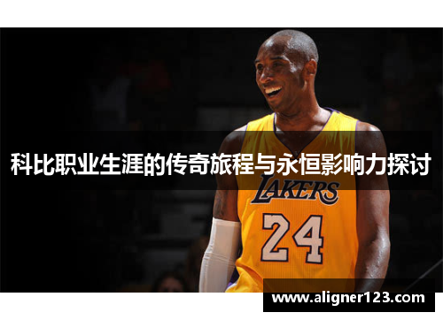 科比职业生涯的传奇旅程与永恒影响力探讨