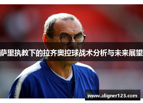 萨里执教下的拉齐奥控球战术分析与未来展望