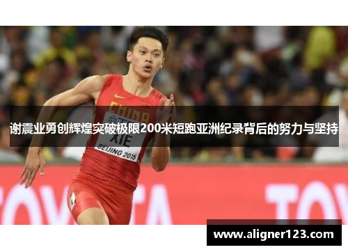 谢震业勇创辉煌突破极限200米短跑亚洲纪录背后的努力与坚持