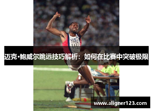 迈克·鲍威尔跳远技巧解析：如何在比赛中突破极限