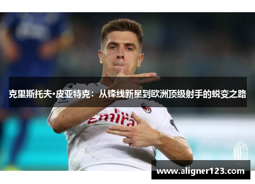 克里斯托夫·皮亚特克：从锋线新星到欧洲顶级射手的蜕变之路