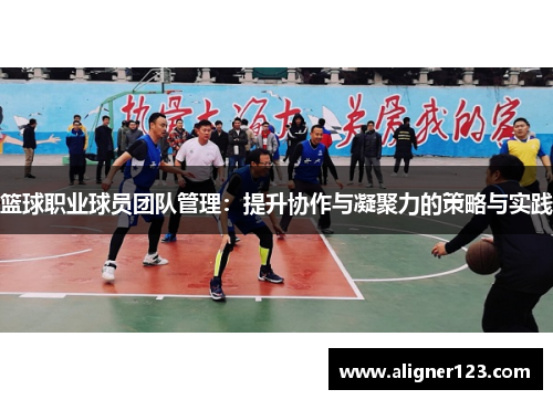 篮球职业球员团队管理：提升协作与凝聚力的策略与实践