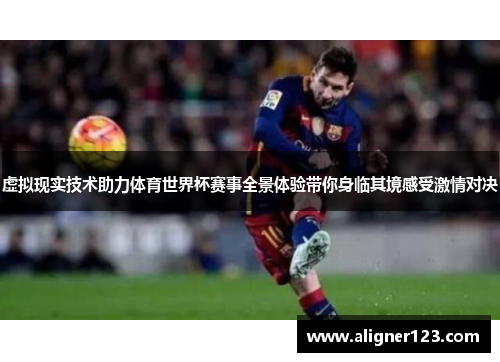 虚拟现实技术助力体育世界杯赛事全景体验带你身临其境感受激情对决
