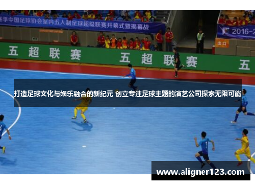 打造足球文化与娱乐融合的新纪元 创立专注足球主题的演艺公司探索无限可能