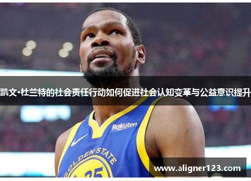 凯文·杜兰特的社会责任行动如何促进社会认知变革与公益意识提升