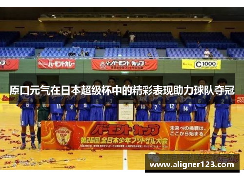 原口元气在日本超级杯中的精彩表现助力球队夺冠