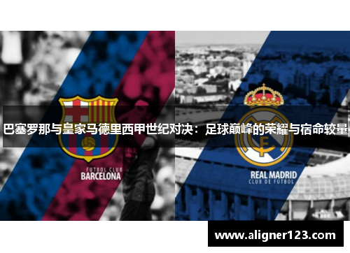 巴塞罗那与皇家马德里西甲世纪对决：足球巅峰的荣耀与宿命较量