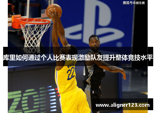 库里如何通过个人比赛表现激励队友提升整体竞技水平