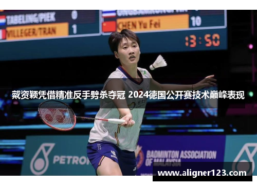 戴资颖凭借精准反手劈杀夺冠 2024德国公开赛技术巅峰表现