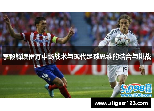 李毅解读伊万中场战术与现代足球思维的结合与挑战