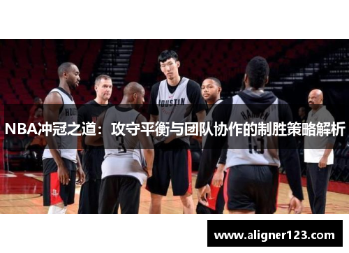 NBA冲冠之道：攻守平衡与团队协作的制胜策略解析