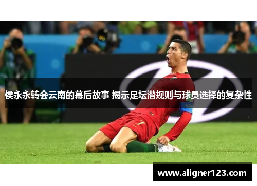 侯永永转会云南的幕后故事 揭示足坛潜规则与球员选择的复杂性