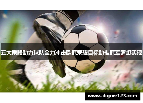 五大策略助力球队全力冲击欧冠荣耀目标助推冠军梦想实现