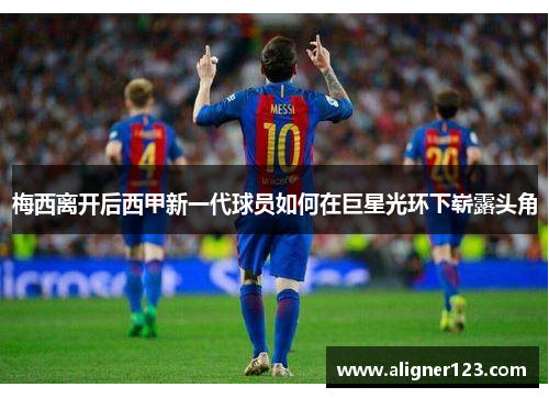 梅西离开后西甲新一代球员如何在巨星光环下崭露头角
