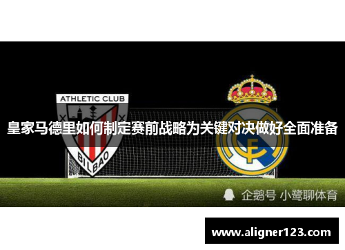皇家马德里如何制定赛前战略为关键对决做好全面准备