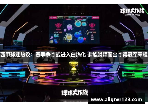 西甲球迷热议：赛季争夺战进入白热化 谁能脱颖而出夺得冠军荣耀