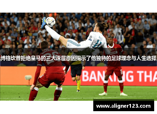 博格坎普拒绝皇马的三大深层原因揭示了他独特的足球理念与人生选择