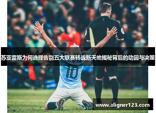 苏亚雷斯为何选择告别五大联赛转战新天地揭秘背后的动因与决策
