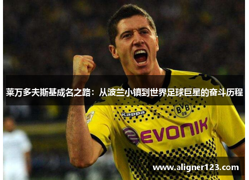 莱万多夫斯基成名之路：从波兰小镇到世界足球巨星的奋斗历程