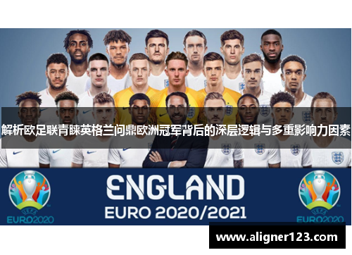 解析欧足联青睐英格兰问鼎欧洲冠军背后的深层逻辑与多重影响力因素