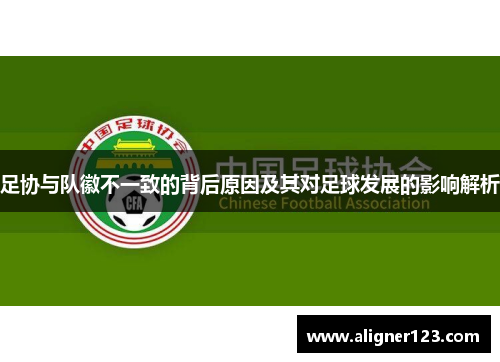 足协与队徽不一致的背后原因及其对足球发展的影响解析