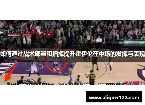 如何通过战术部署和指挥提升霍伊伦在中场的发挥与表现