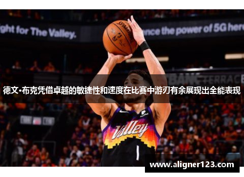 德文·布克凭借卓越的敏捷性和速度在比赛中游刃有余展现出全能表现