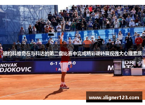 德约科维奇在与科达的第二盘比赛中完成精彩逆转展现强大心理素质