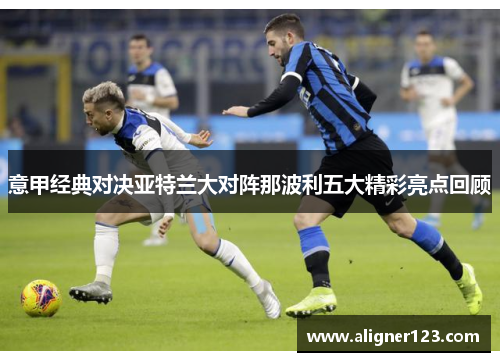 意甲经典对决亚特兰大对阵那波利五大精彩亮点回顾