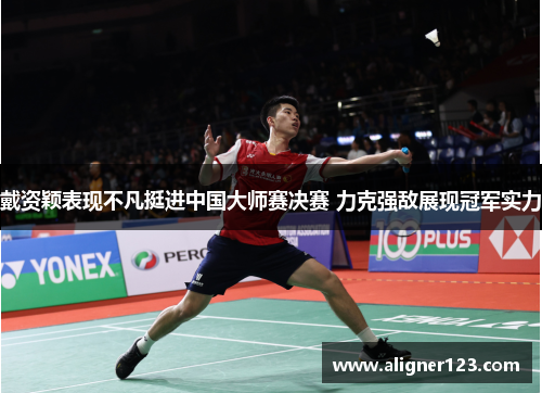 戴资颖表现不凡挺进中国大师赛决赛 力克强敌展现冠军实力 戴资颖表现不凡挺进中国大师赛决赛 力克强敌展现冠军实力
