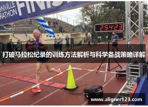 打破马拉松纪录的训练方法解析与科学备战策略详解 打破马拉松纪录的训练方法解析与科学备战策略详解