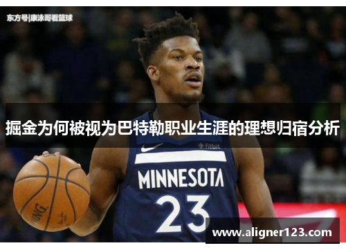 掘金为何被视为巴特勒职业生涯的理想归宿分析