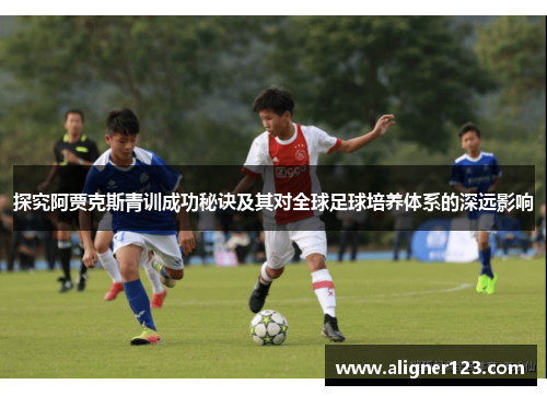 探究阿贾克斯青训成功秘诀及其对全球足球培养体系的深远影响