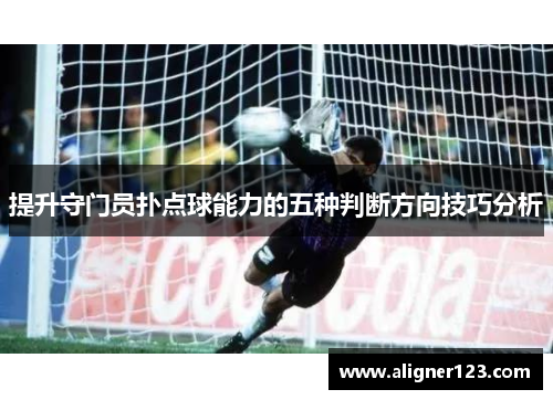 提升守门员扑点球能力的五种判断方向技巧分析 提升守门员扑点球能力的五种判断方向技巧分析