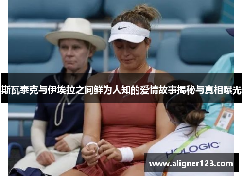 斯瓦泰克与伊埃拉之间鲜为人知的爱情故事揭秘与真相曝光