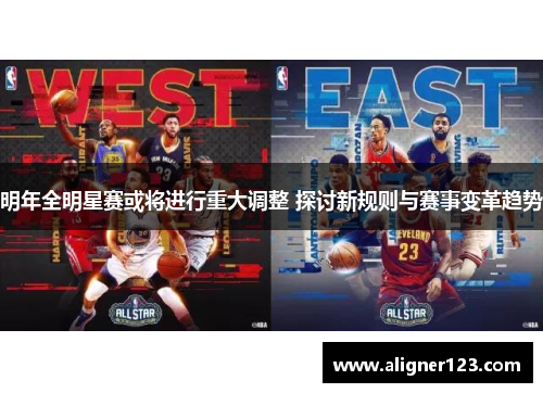 明年全明星赛或将进行重大调整 探讨新规则与赛事变革趋势